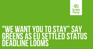 we want you to stay say greens as EU settled status deadline looms