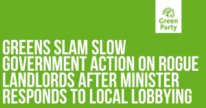 Greens slam slow government action on rogue landlords after minister responds to local lobbying