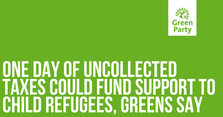 Branded green background with white tab in upper right hand corner with green party logo in same branded green. White bold text stating: One day of uncollected taxes could fund support to child refugees, Greens say