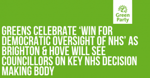 Graphic reading Greens celebrate ‘win for democratic oversight of NHS’ as Brighton & Hove will see councillors on key NHS decision making body with Green Party logo.