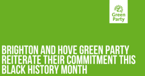 "Brighton and Hove Green party reiterate their commitment this Black History Month" written in capital white letters overs branded green background with Green Party logo top right.